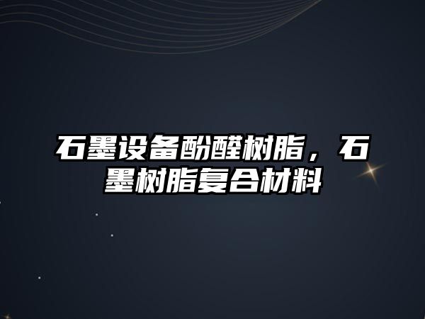 石墨設備酚醛樹(shù)脂，石墨樹(shù)脂復合材料