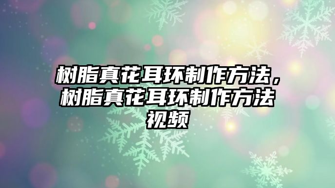 樹(shù)脂真花耳環(huán)制作方法，樹(shù)脂真花耳環(huán)制作方法視頻