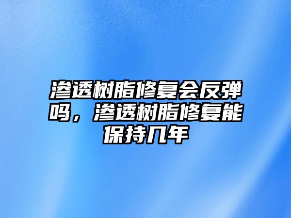 滲透樹(shù)脂修復會(huì )反彈嗎，滲透樹(shù)脂修復能保持幾年