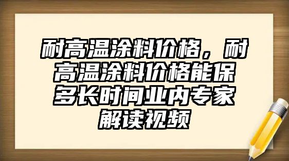 耐高溫涂料價(jià)格，耐高溫涂料價(jià)格能保多長(cháng)時(shí)間業(yè)內專(zhuān)家解讀視頻