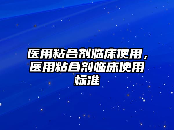 醫用粘合劑臨床使用，醫用粘合劑臨床使用標準