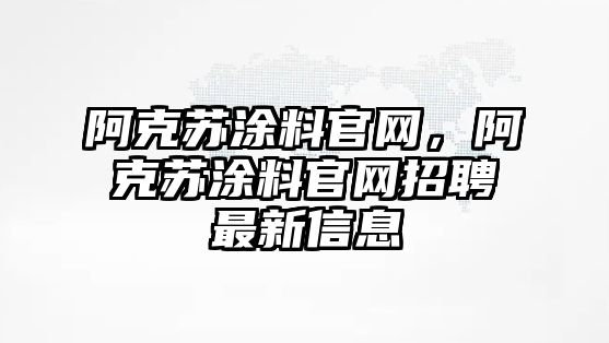 阿克蘇涂料官網(wǎng)，阿克蘇涂料官網(wǎng)招聘最新信息