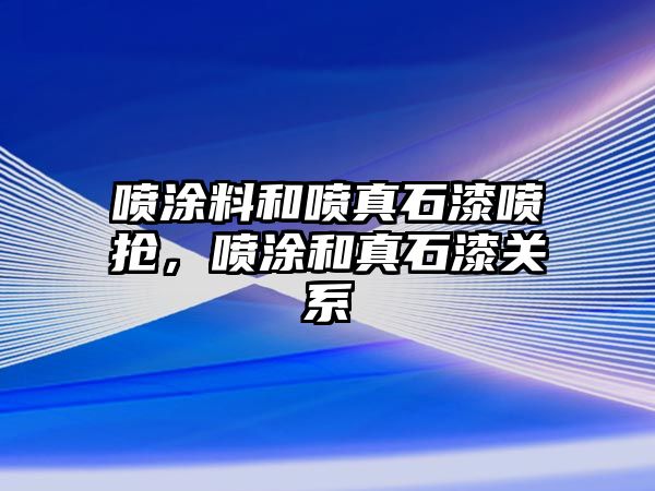 噴涂料和噴真石漆噴搶?zhuān)瑖娡亢驼媸彡P(guān)系