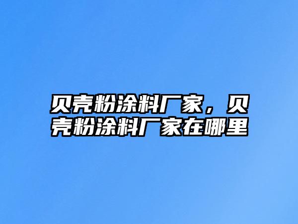 貝殼粉涂料廠(chǎng)家，貝殼粉涂料廠(chǎng)家在哪里