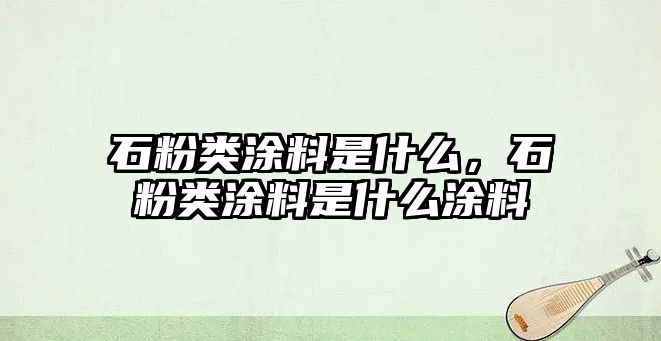 石粉類(lèi)涂料是什么，石粉類(lèi)涂料是什么涂料