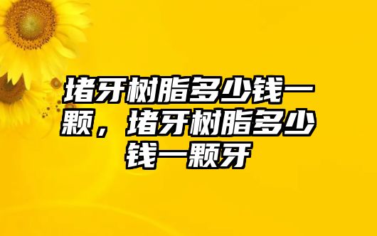 堵牙樹(shù)脂多少錢(qián)一顆，堵牙樹(shù)脂多少錢(qián)一顆牙