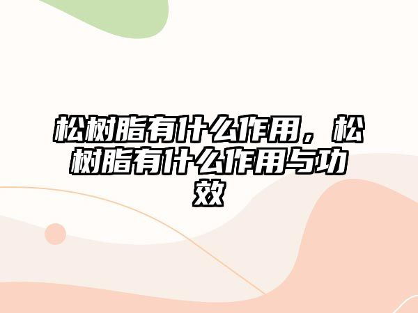 松樹(shù)脂有什么作用，松樹(shù)脂有什么作用與功效