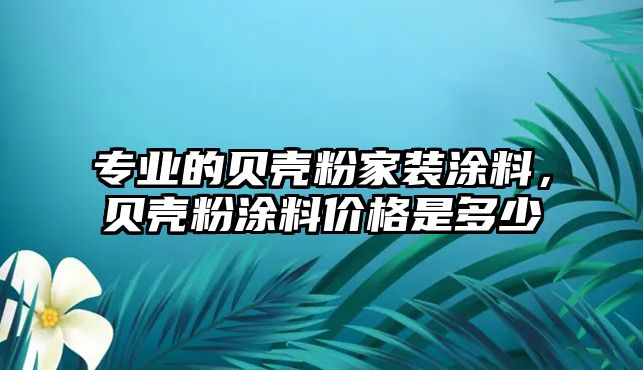 專(zhuān)業(yè)的貝殼粉家裝涂料，貝殼粉涂料價(jià)格是多少