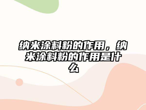 納米涂料粉的作用，納米涂料粉的作用是什么