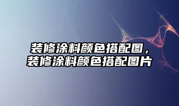 裝修涂料顏色搭配圖，裝修涂料顏色搭配圖片