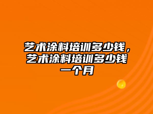 藝術(shù)涂料培訓多少錢(qián)，藝術(shù)涂料培訓多少錢(qián)一個(gè)月