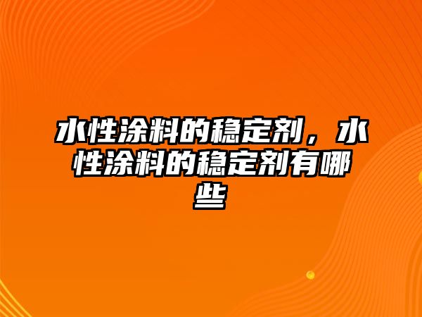 水性涂料的穩定劑，水性涂料的穩定劑有哪些