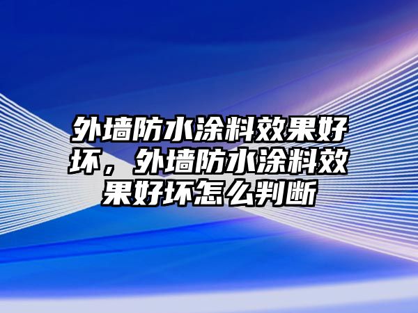 外墻防水涂料效果好壞，外墻防水涂料效果好壞怎么判斷