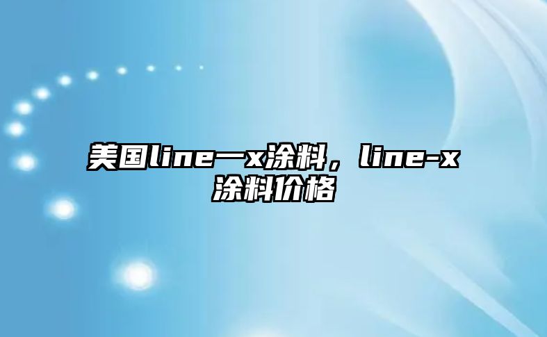 美國line一x涂料，line-x涂料價(jià)格