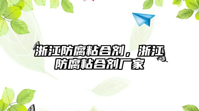 浙江防腐粘合劑，浙江防腐粘合劑廠(chǎng)家