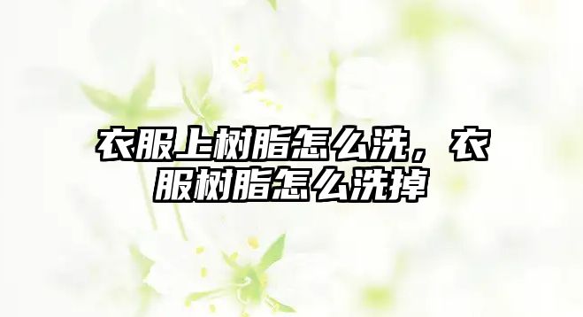 衣服上樹(shù)脂怎么洗，衣服樹(shù)脂怎么洗掉