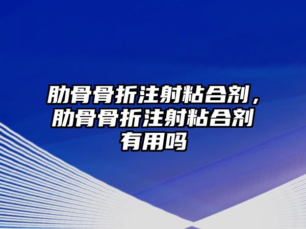 肋骨骨折注射粘合劑，肋骨骨折注射粘合劑有用嗎