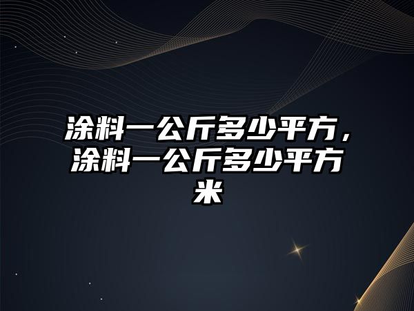 涂料一公斤多少平方，涂料一公斤多少平方米