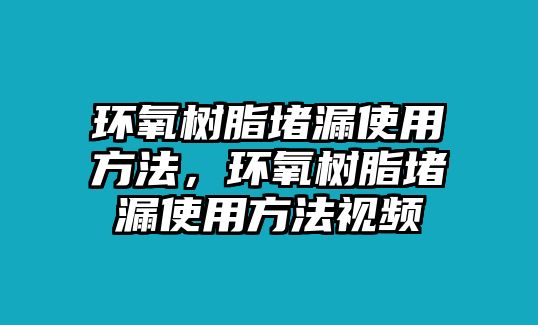 環(huán)氧樹(shù)脂堵漏使用方法，環(huán)氧樹(shù)脂堵漏使用方法視頻