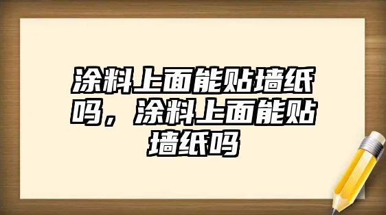 涂料上面能貼墻紙嗎，涂料上面能貼墻紙嗎