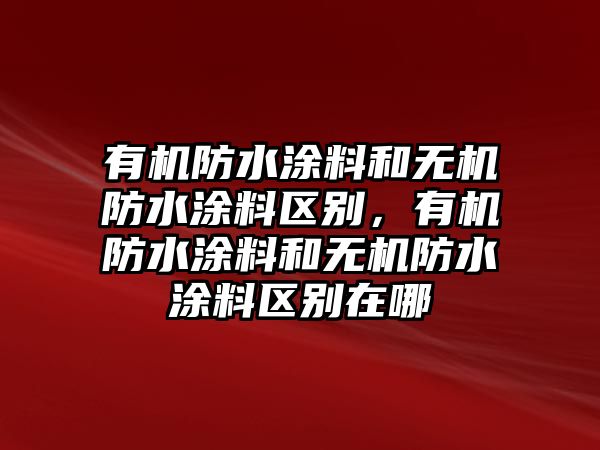 有機防水涂料和無(wú)機防水涂料區別，有機防水涂料和無(wú)機防水涂料區別在哪