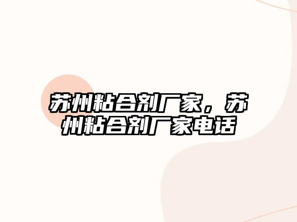 蘇州粘合劑廠(chǎng)家，蘇州粘合劑廠(chǎng)家電話(huà)