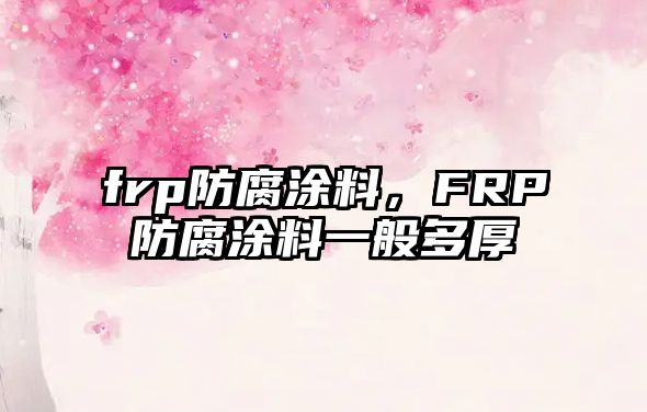 frp防腐涂料，FRP防腐涂料一般多厚