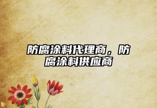 防腐涂料代理商，防腐涂料供應商