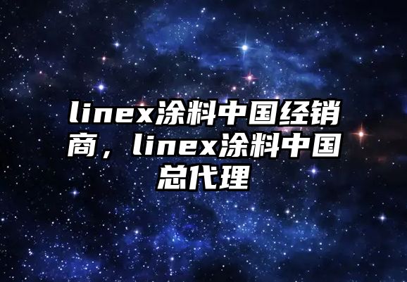 linex涂料中國經(jīng)銷(xiāo)商，linex涂料中國總代理