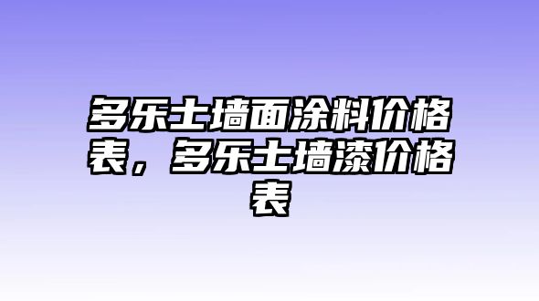 多樂(lè )士墻面涂料價(jià)格表，多樂(lè )士墻漆價(jià)格表