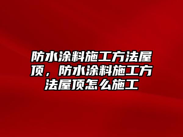 防水涂料施工方法屋頂，防水涂料施工方法屋頂怎么施工