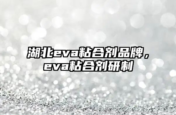 湖北eva粘合劑品牌，eva粘合劑研制