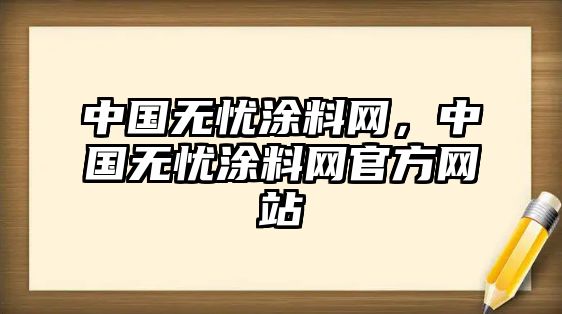 中國無(wú)憂(yōu)涂料網(wǎng)，中國無(wú)憂(yōu)涂料網(wǎng)官方網(wǎng)站