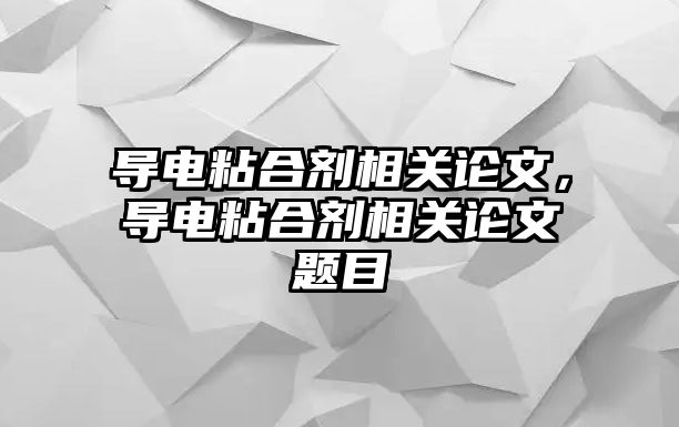 導電粘合劑相關(guān)論文，導電粘合劑相關(guān)論文題目