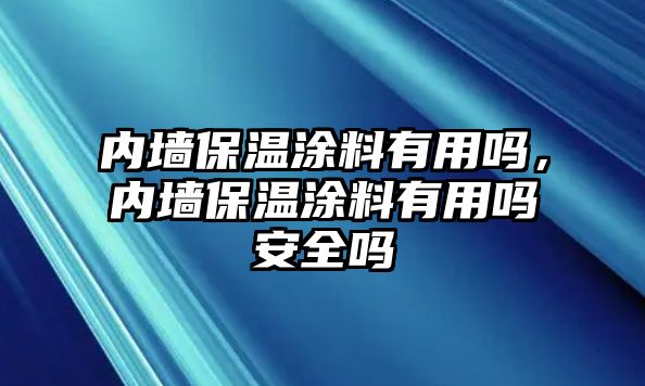 內墻保溫涂料有用嗎，內墻保溫涂料有用嗎安全嗎