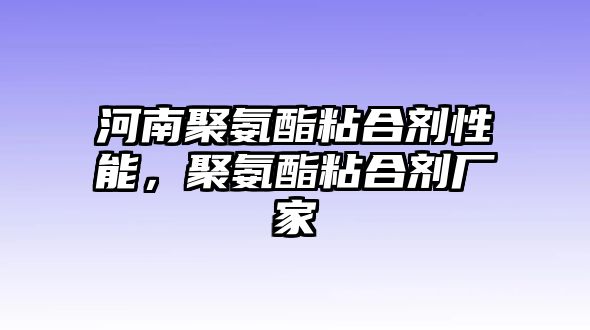 河南聚氨酯粘合劑性能，聚氨酯粘合劑廠(chǎng)家