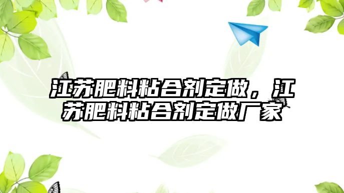 江蘇肥料粘合劑定做，江蘇肥料粘合劑定做廠(chǎng)家