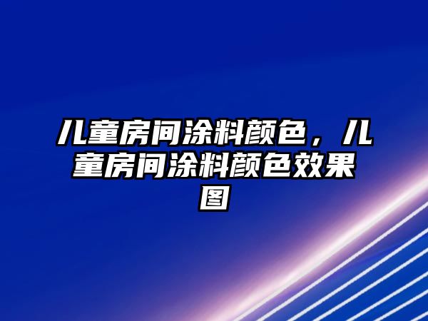 兒童房間涂料顏色，兒童房間涂料顏色效果圖