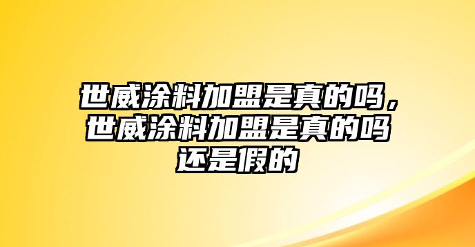 世威涂料加盟是真的嗎，世威涂料加盟是真的嗎還是假的