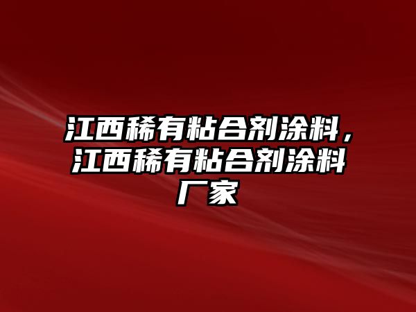 江西稀有粘合劑涂料，江西稀有粘合劑涂料廠(chǎng)家