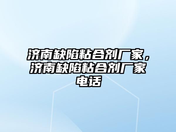 濟南缺陷粘合劑廠(chǎng)家，濟南缺陷粘合劑廠(chǎng)家電話(huà)