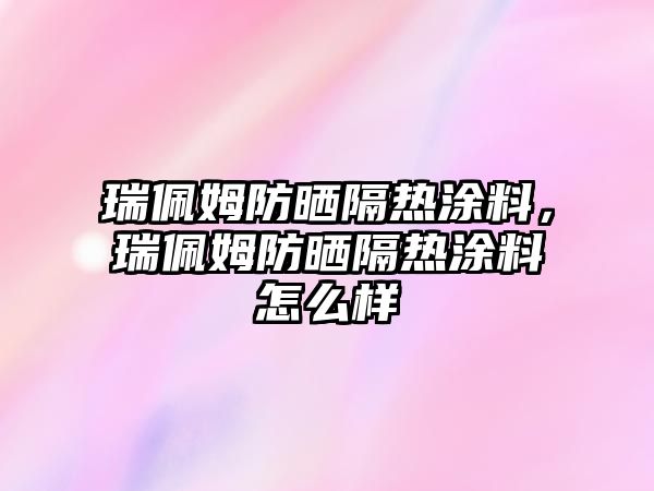 瑞佩姆防曬隔熱涂料，瑞佩姆防曬隔熱涂料怎么樣