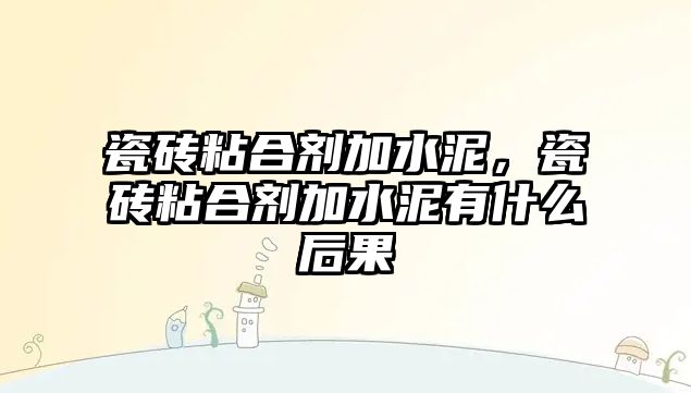 瓷磚粘合劑加水泥，瓷磚粘合劑加水泥有什么后果