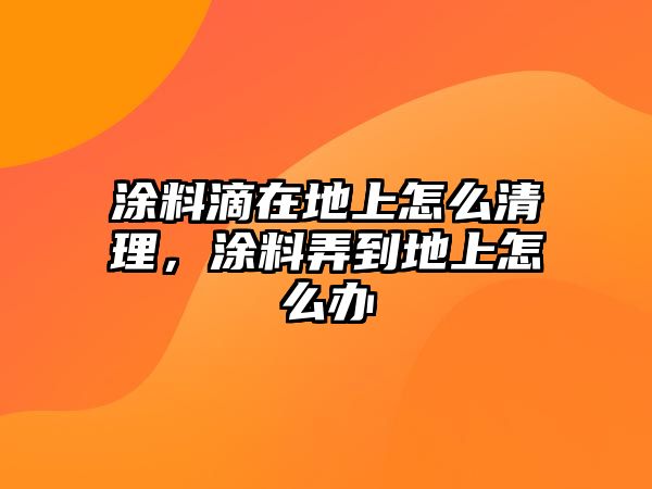 涂料滴在地上怎么清理，涂料弄到地上怎么辦