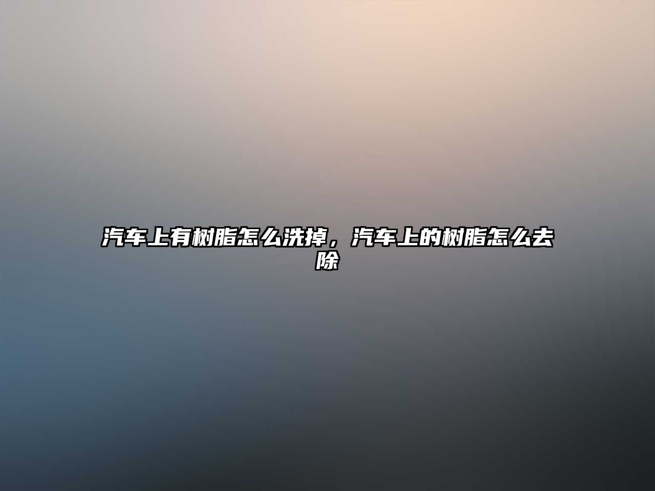 汽車(chē)上有樹(shù)脂怎么洗掉，汽車(chē)上的樹(shù)脂怎么去除