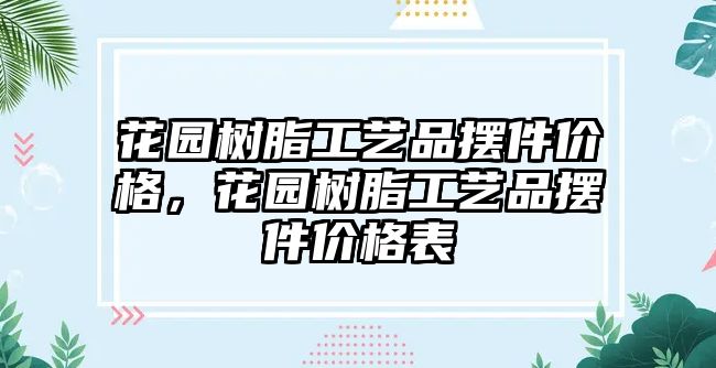 花園樹(shù)脂工藝品擺件價(jià)格，花園樹(shù)脂工藝品擺件價(jià)格表