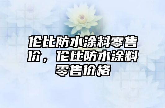 倫比防水涂料零售價(jià)，倫比防水涂料零售價(jià)格