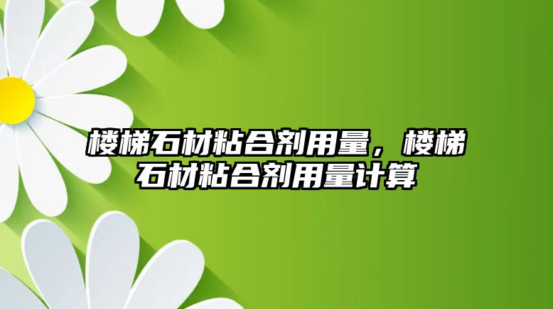 樓梯石材粘合劑用量，樓梯石材粘合劑用量計算