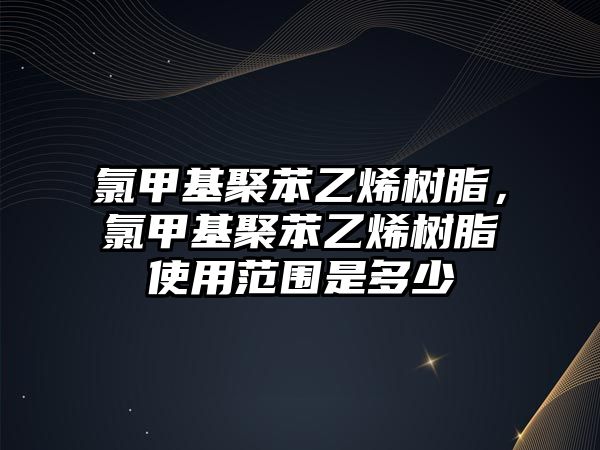 氯甲基聚苯乙烯樹(shù)脂，氯甲基聚苯乙烯樹(shù)脂使用范圍是多少