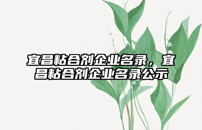 宜昌粘合劑企業(yè)名錄，宜昌粘合劑企業(yè)名錄公示